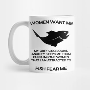 Women want me, fish fear me, my crippling social anxiety keeps me from pursuing the women that I am attracted to Mug